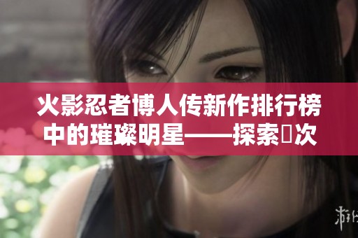 火影忍者博人傳新作排行榜中的璀璨明星——探索囧次元的奇幻冒險之旅