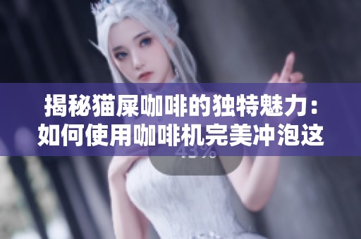 揭秘貓屎咖啡的獨(dú)特魅力：如何使用咖啡機(jī)完美沖泡這一珍稀咖啡豆
