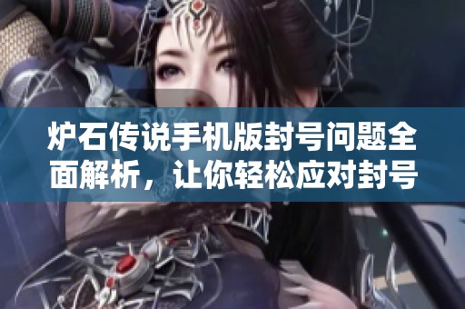 爐石傳說(shuō)手機(jī)版封號(hào)問(wèn)題全面解析,讓你輕松應(yīng)對(duì)封號(hào)原因與解決方法 爐石傳說(shuō)手機(jī)版封號(hào)問(wèn)題全面解析,讓你輕松應(yīng)對(duì)封號(hào)原因與解決方法