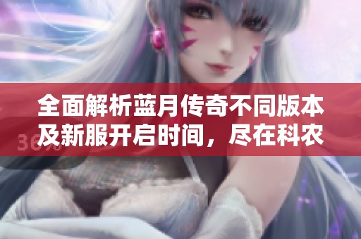 全面解析藍(lán)月傳奇不同版本及新服開(kāi)啟時(shí)間，盡在科農(nóng)新區(qū)網(wǎng)最新開(kāi)服表！