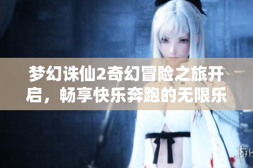 夢幻誅仙2奇幻冒險之旅開啟，暢享快樂奔跑的無限樂趣盡在優(yōu)遵游戲網(wǎng)
