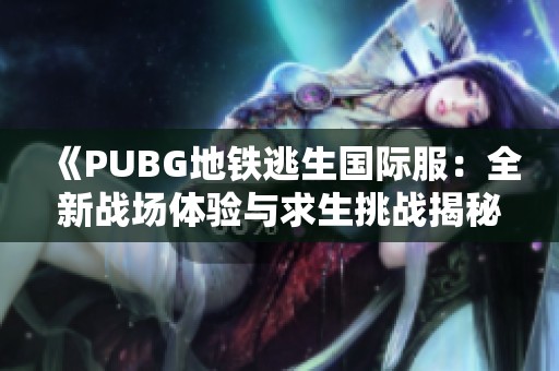 《PUBG地鐵逃生國際服：全新戰(zhàn)場體驗(yàn)與求生挑戰(zhàn)揭秘》