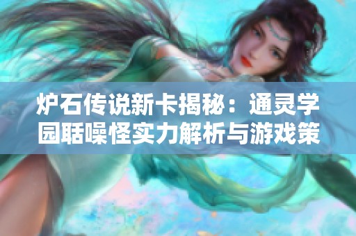 爐石傳說(shuō)新卡揭秘：通靈學(xué)園聒噪怪實(shí)力解析與游戲策略探討