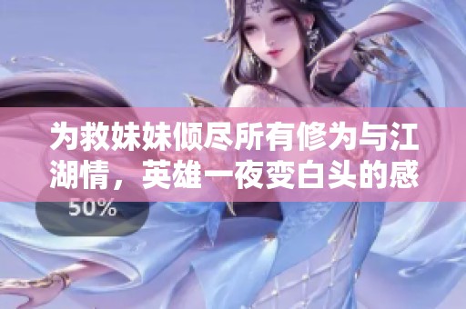 為救妹妹傾盡所有修為與江湖情，英雄一夜變白頭的感人故事