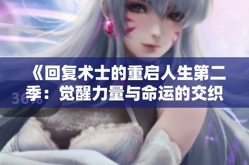 《回復(fù)術(shù)士的重啟人生第二季：覺醒力量與命運的交織之旅》
