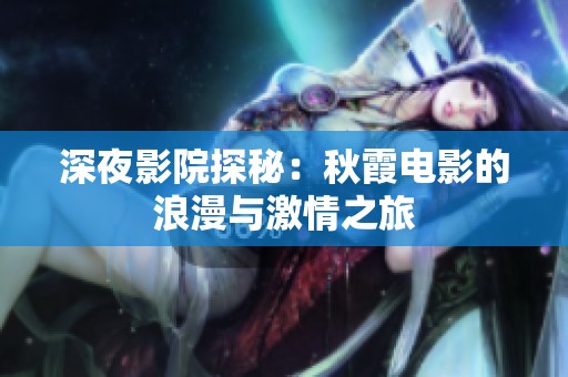 深夜影院探秘：秋霞電影的浪漫與激情之旅