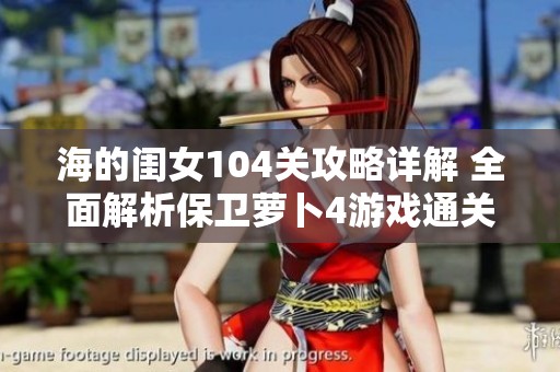 海的閨女104關(guān)攻略詳解 全面解析保衛(wèi)蘿卜4游戲通關(guān)策略與技巧