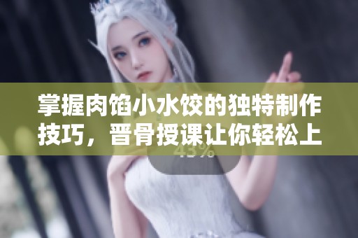 掌握肉餡小水餃的獨特制作技巧，晉骨授課讓你輕松上手