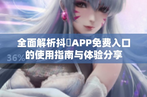 全面解析抖抈APP免費入口的使用指南與體驗分享