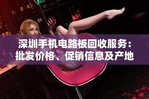 深圳手機(jī)電路板回收服務(wù)：批發(fā)價(jià)格、促銷信息及產(chǎn)地貨源一站式查詢