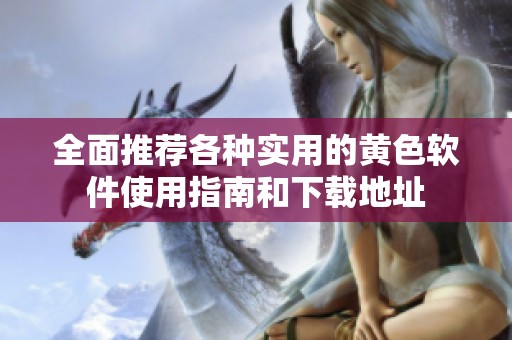 全面推薦各種實(shí)用的黃色軟件使用指南和下載地址
