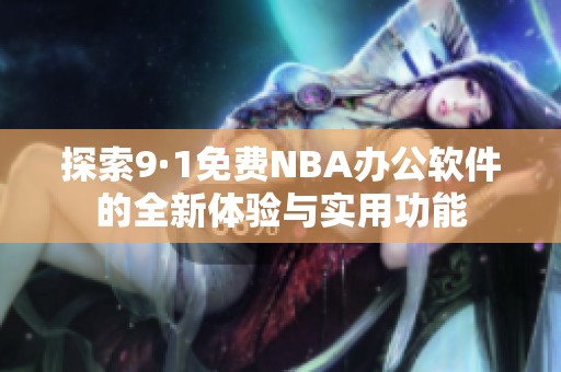 探索9·1免費NBA辦公軟件的全新體驗與實用功能