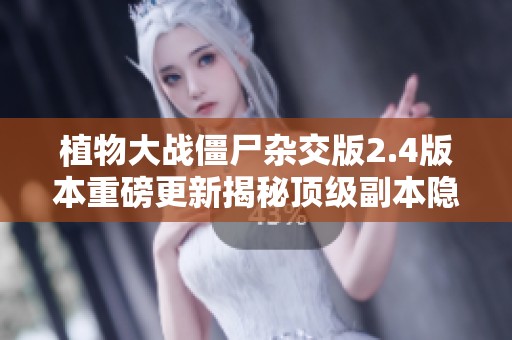 植物大戰(zhàn)僵尸雜交版2.4版本重磅更新揭秘頂級副本隱藏寶箱位置新玩法
