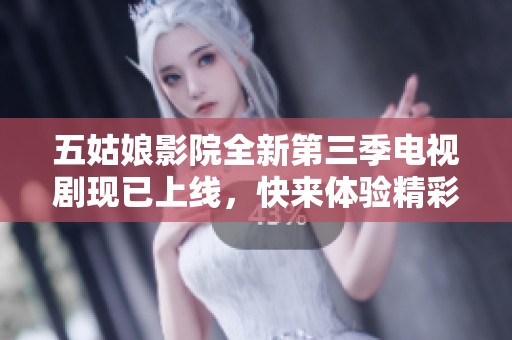 五姑娘影院全新第三季電視劇現(xiàn)已上線，快來體驗精彩劇情吧
