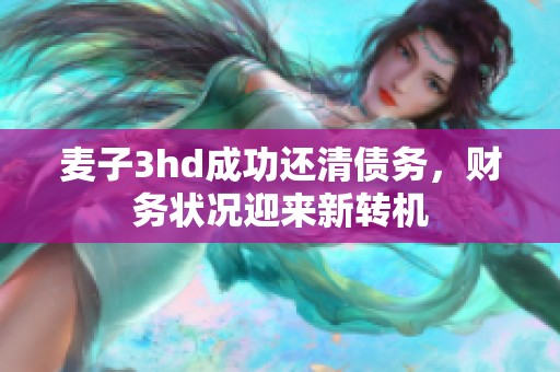 麥子3hd成功還清債務(wù)，財(cái)務(wù)狀況迎來(lái)新轉(zhuǎn)機(jī)