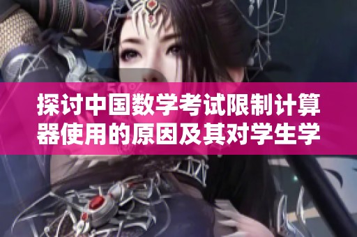 探討中國數(shù)學考試限制計算器使用的原因及其對學生學習的影響分析
