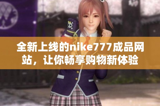 全新上線的nike777成品網(wǎng)站，讓你暢享購物新體驗(yàn)