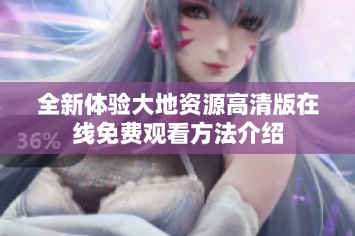 全新體驗大地資源高清版在線免費觀看方法介紹