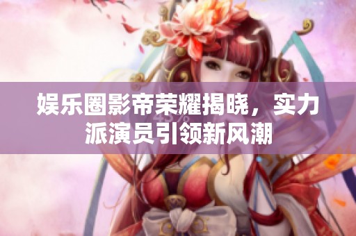 娛樂(lè)圈影帝榮耀揭曉，實(shí)力派演員引領(lǐng)新風(fēng)潮