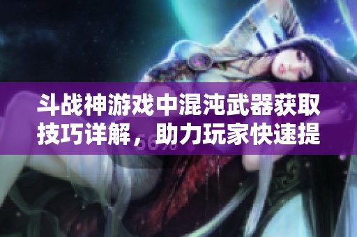 斗戰(zhàn)神游戲中混沌武器獲取技巧詳解，助力玩家快速提升戰(zhàn)力與裝備實(shí)力