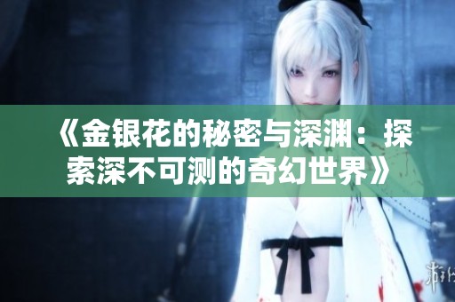 《金銀花的秘密與深淵：探索深不可測(cè)的奇幻世界》