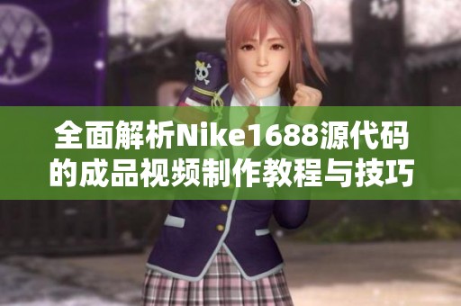 全面解析Nike1688源代碼的成品視頻制作教程與技巧分享