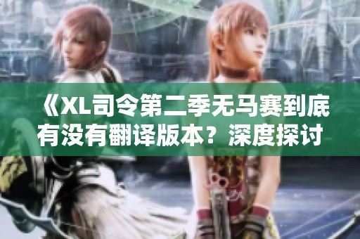 《XL司令第二季無馬賽到底有沒有翻譯版本？深度探討與解析》