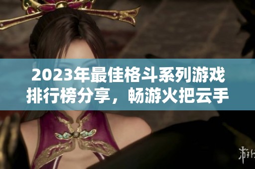 2023年最佳格斗系列游戲排行榜分享，暢游火把云手游網(wǎng)的精彩世界