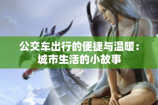 公交車出行的便捷與溫暖：城市生活的小故事