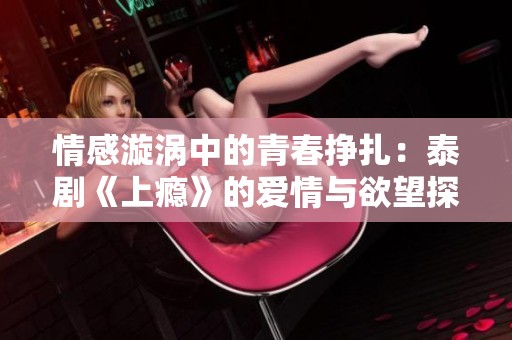 情感漩渦中的青春掙扎：泰劇《上癮》的愛情與欲望探索