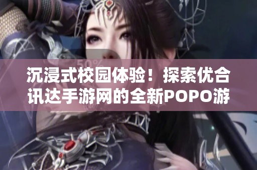 沉浸式校園體驗！探索優(yōu)合訊達手游網(wǎng)的全新POPO游戲樂趣！