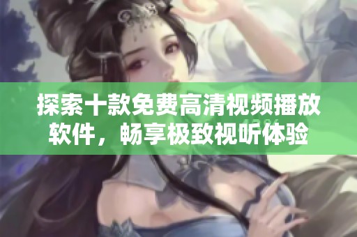 探索十款免費(fèi)高清視頻播放軟件，暢享極致視聽(tīng)體驗(yàn)