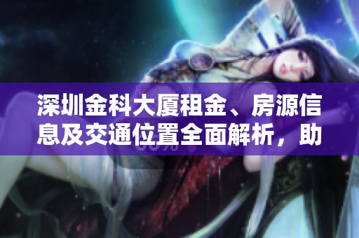 深圳金科大廈租金、房源信息及交通位置全面解析，助您了解優(yōu)質寫字樓選擇