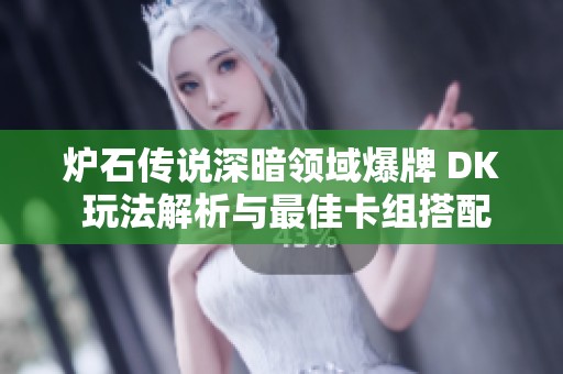 爐石傳說深暗領(lǐng)域爆牌 DK 玩法解析與最佳卡組搭配技巧詳解