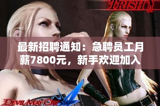 最新招聘通知：急聘員工月薪7800元，新手歡迎加入我們團隊一起成長！
