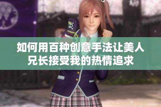 如何用百種創(chuàng)意手法讓美人兄長接受我的熱情追求