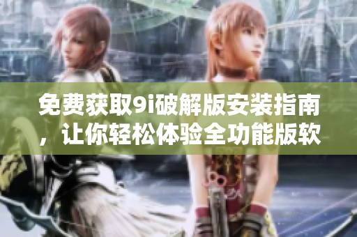 免費獲取9i破解版安裝指南，讓你輕松體驗全功能版軟件