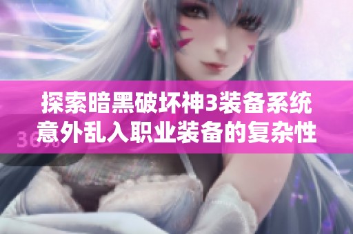 探索暗黑破壞神3裝備系統(tǒng)意外亂入職業(yè)裝備的復(fù)雜性與坑爹設(shè)計深度解析
