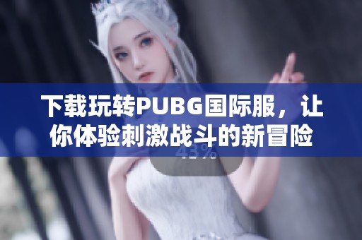 下載玩轉(zhuǎn)PUBG國際服，讓你體驗刺激戰(zhàn)斗的新冒險