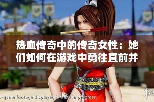 熱血傳奇中的傳奇女性：她們?nèi)绾卧谟螒蛑杏峦鼻安⒂绊懝媸聵I(yè)的發(fā)展