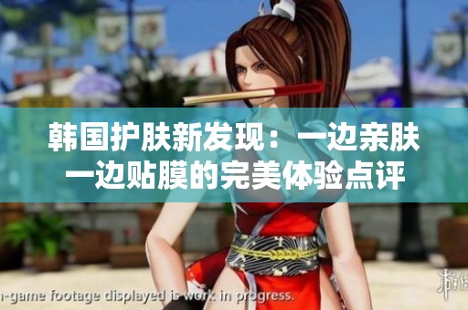 韓國(guó)護(hù)膚新發(fā)現(xiàn)：一邊親膚一邊貼膜的完美體驗(yàn)點(diǎn)評(píng)