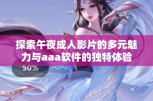 探索午夜成人影片的多元魅力與aaa軟件的獨(dú)特體驗(yàn)