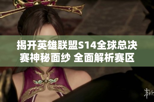 揭開英雄聯(lián)盟S14全球總決賽神秘面紗 全面解析賽區(qū)分布與參賽戰(zhàn)隊(duì)詳情 揭開英雄聯(lián)盟S14全球總決賽神秘面紗 全面解析賽區(qū)分布與參賽戰(zhàn)隊(duì)詳情