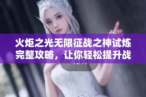 火炬之光無限征戰(zhàn)之神試煉完整攻略，讓你輕松提升戰(zhàn)力登頂巔峰挑戰(zhàn)