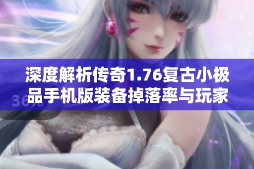 深度解析傳奇1.76復古小極品手機版裝備掉落率與玩家親身體驗分享