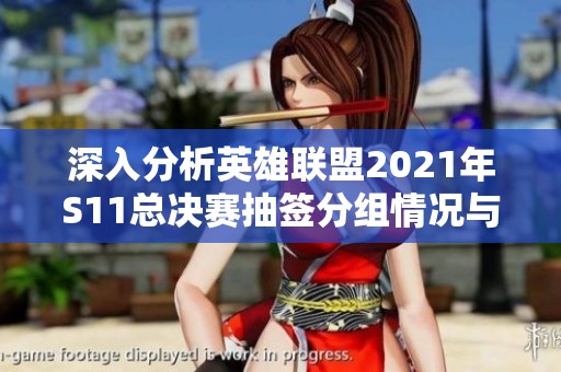 深入分析英雄聯(lián)盟2021年S11總決賽抽簽分組情況與對(duì)戰(zhàn)前景預(yù)測(cè)