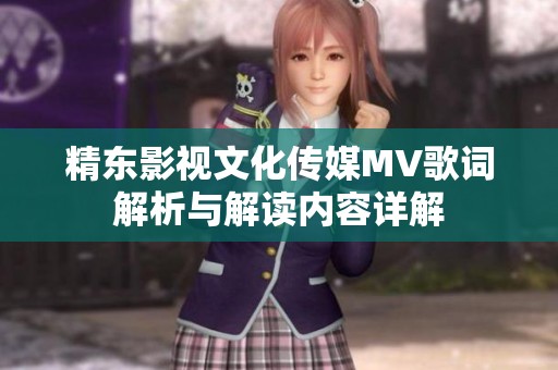 精東影視文化傳媒MV歌詞解析與解讀內(nèi)容詳解