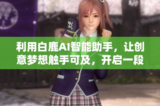 利用白鹿AI智能助手，讓創(chuàng)意夢想觸手可及，開啟一段無盡靈感探索的奇妙旅程！