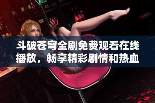 斗破蒼穹全劇免費(fèi)觀看在線播放，暢享精彩劇情和熱血冒險(xiǎn)