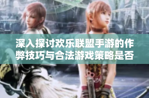 深入探討歡樂聯(lián)盟手游的作弊技巧與合法游戲策略是否共存的可能性